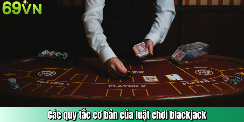 Các quy tắc cơ bản của luật chơi blackjack