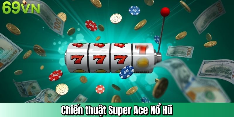 Chiến thuật super Ace nổ hũ