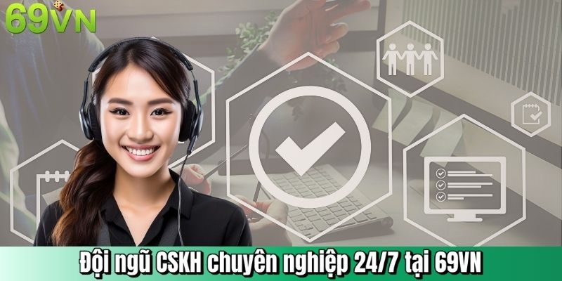 Đội ngũ CSKH chuyên nghiệp 24/7 tại 69VN