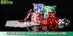Luật Chơi Blackjack – Hướng Dẫn Cách Chơi Blackjack Tại 69VN
