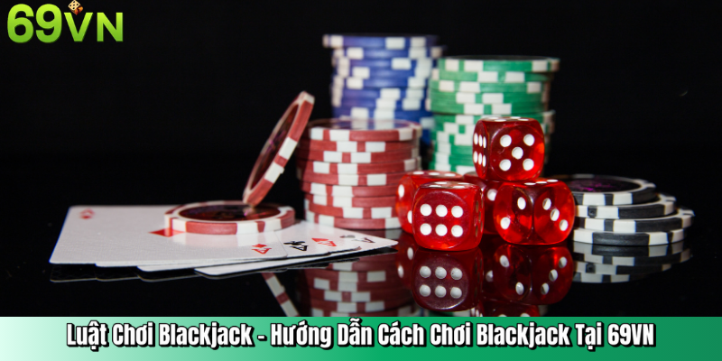 Luật Chơi Blackjack – Hướng Dẫn Cách Chơi Blackjack Tại 69VN