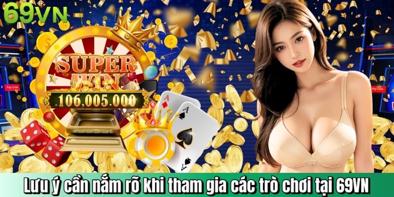 Lưu ý cần nắm rõ khi tham gia các trò chơi tại 69VN